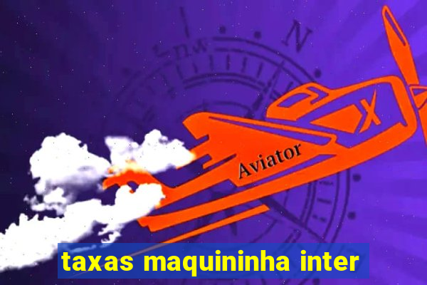 taxas maquininha inter